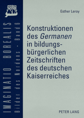 Konstruktionen des «Germanen» in bildungsbürgerlichen Zeitschriften des deutschen Kaiserreiches von Leroy,  Esther