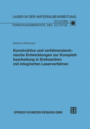 Konstruktive und verfahrenstechnische Entwicklungen zur Komplettbearbeitung in Drehzentren mit integrierten Laserverfahren von Wiedmaier,  Mathias