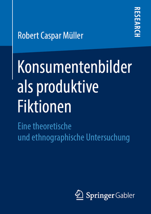 Konsumentenbilder als produktive Fiktionen von Müller,  Robert Caspar