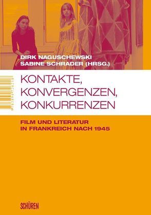 Kontakte, Konvergenzen, Konkurrenzen. Film und Literatur in Frankreich nach 1945 von Naguschewski,  Dirk, Schrader,  Sabine