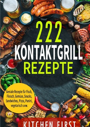 Kontaktgrill Rezepte: 222 geniale Rezepte für den Küchengrill! Fisch- und Fleischgerichte, Gemüse- und Salatgerichte, Sn von First,  Kitchen