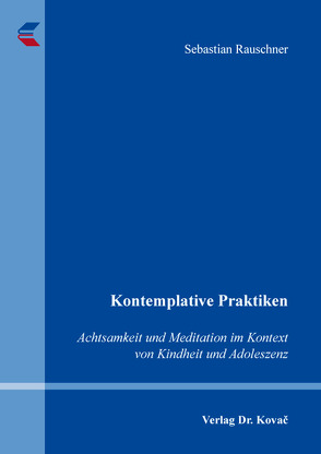 Kontemplative Praktiken: Achtsamkeit und Meditation im Kontext von Kindheit und Adoleszenz von Rauschner,  Sebastian