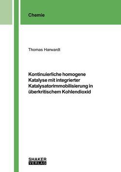 Kontinuierliche homogene Katalyse mit integrierter Katalysatorimmobilisierung in überkritischem Kohlendioxid von Harwardt,  Thomas
