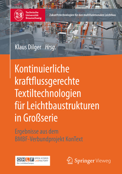 Kontinuierliche kraftflussgerechte Textiltechnologien für Leichtbaustrukturen in Großserie von Dilger,  Klaus