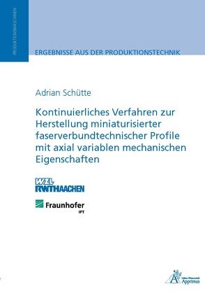 Kontinuierliches Verfahren zur Herstellung miniaturisierter faserverbundtechnischer Profile mit axial variablen mechanischen Eigenschaften von Schütte,  Adrian