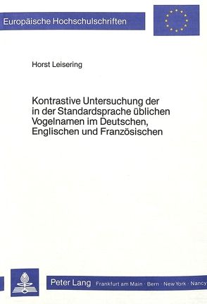 Kontrastive Untersuchung der in der Standardsprache üblichen Vogelnamen im Deutschen, Englischen und Französischen von Leisering,  Horst