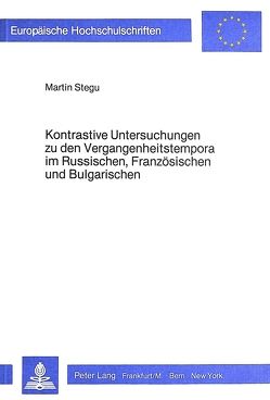 Kontrastive Untersuchungen zu den Vergangenheitstempora im Russischen, Französischen und Bulgarischen von Stegu,  Martin