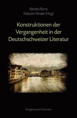 Kontruktionen der Vergangenheit in der Deutschschweizer Literatur von Burns,  Barbara, Pender,  Malcolm