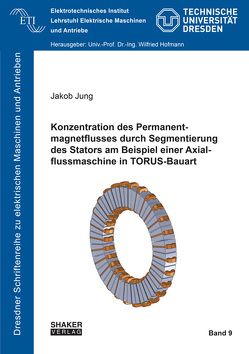 Konzentration des Permanentmagnetflusses durch Segmentierung des Stators am Beispiel einer Axialflussmaschine in TORUS-Bauart von Jung,  Jakob