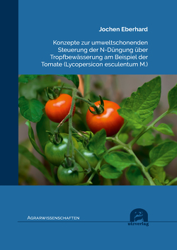 Konzepte zur umweltschonenden Steuerung der N-Düngung über Tropfbewässerung am Beispiel der Tomate (Lycopersicon esculentum M.) von Eberhard,  Jochen