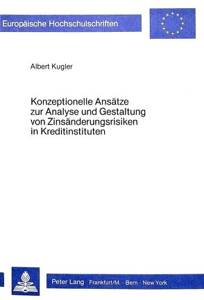 Konzeptionelle Ansätze zur Analyse und Gestaltung von Zinsänderungsrisiken in Kreditinstituten von Kugler,  Albert