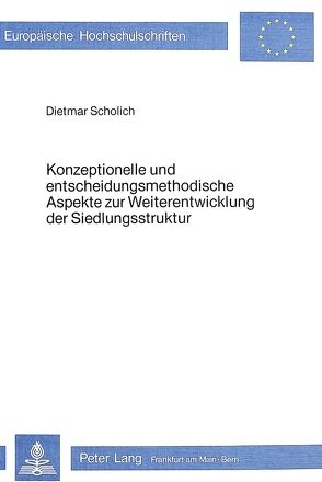Konzeptionelle und entscheidungsmethodische Aspekte zur Weiterentwicklung der Siedlungsstruktur von Scholich,  Dietmar