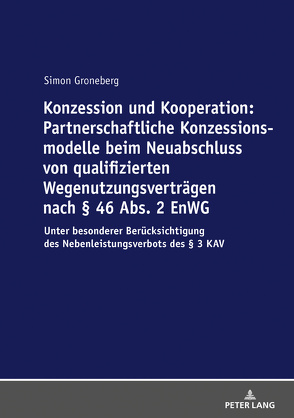 Konzession und Kooperation: Partnerschaftliche Konzessionsmodelle beim Neuabschluss von qualifizierten Wegenutzungsverträgen nach § 46 Abs. 2 EnWG von Groneberg,  Simon