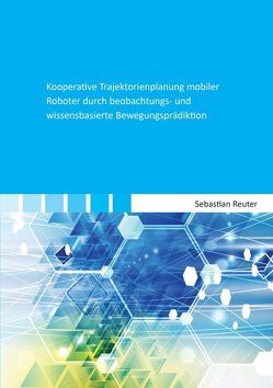 Kooperative Trajektorienplanung mobiler Roboter durch beobachtungs- und wissensbasierte Bewegungsprädiktion von Reuter,  Sebastian