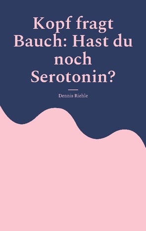 Kopf fragt Bauch: Hast du noch Serotonin? von Riehle,  Dennis