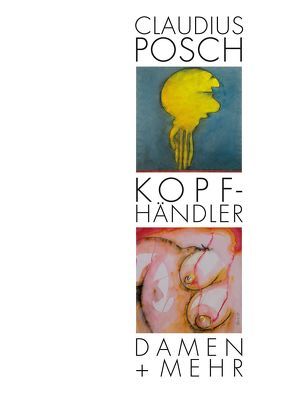 Kopfhändler Damen + mehr – Claudius Posch, Maler und Zeichner von Bürkle,  Horst D, Reinheimer,  Thomas