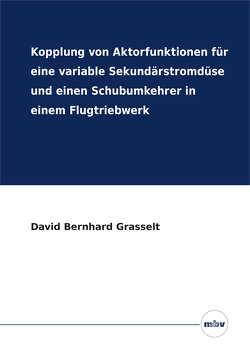 Kopplung von Aktorfunktionen für eine variable Sekundärstromdüse und einen Schubumkehrer in einem Flugtriebwerk von Grasselt,  David Bernhard