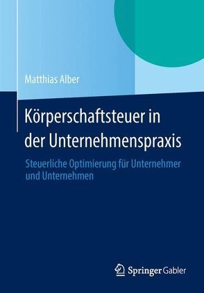 Körperschaftsteuer in der Unternehmenspraxis von Alber,  Matthias