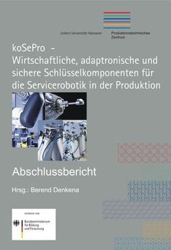 koSePro – Wirtschaftliche, adaptronische und sichere Schlüsselkomponenten für die Servicerobotik in der Produktion von Denkena,  Berend