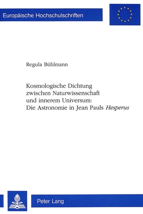 Kosmologische Dichtung zwischen Naturwissenschaft und innerem Universum:- Die Astronomie in Jean Pauls «Hesperus» von Bühlmann,  Regula
