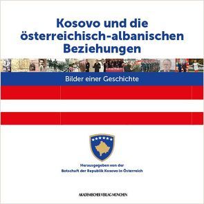 Kosovo und die österreichisch-albanischen Beziehungen von Ajeti,  Faruk, Clewing,  Konrad, Herausgegeben von der Botschaft der Republik Kosovo in Österreich,  vom Albanien-Institut e.V. und von der Österreichisch-kosovarischen Freundschaftsgesellschaft