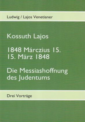 Kossuth Lajos / 1848 Marczius 15. 15. März 1848 / Die Messiashoffnung des Judentums von Venetianer,  Lajos, Venetianer,  Ludwig
