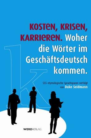 Kosten, Krisen, Karrieren. Woher die Wörter im Geschäftsdeutsch kommen. von Seidmann,  Duke