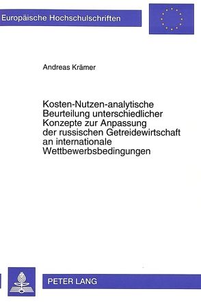 Kosten-Nutzen-analytische Beurteilung unterschiedlicher Konzepte zur Anpassung der russischen Getreidewirtschaft an internationale Wettbewerbsbedingungen von Kraemer,  Andreas