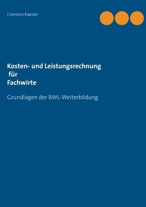 Kosten- und Leistungsrechnung für Fachwirte von Kaesler,  Clemens