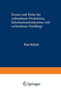 Kosten und Preise bei verbundener Produktion, Substitutionskonkurrenz und verbundener Nachfrage von Riebel,  Paul