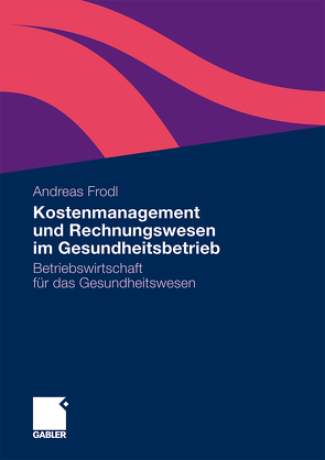 Kostenmanagement und Rechnungswesen im Gesundheitsbetrieb von Frodl,  Andreas