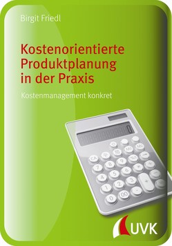 Kostenorientierte Produktplanung in der Praxis von Friedl,  Birgit