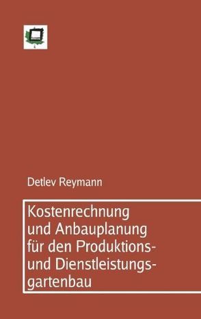 Kostenrechnung und Anbauplanung für den Produktions- und Dienstleistungsgartenbau von Reymann,  Detlev