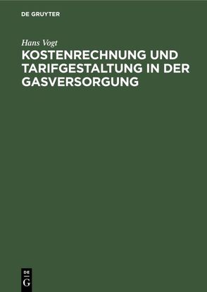 Kostenrechnung und Tarifgestaltung in der Gasversorgung von Vogt,  Hans