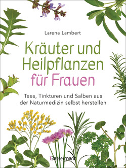Kräuter und Heilpflanzen für Frauen: Tees, Tinkturen und Salben aus der Naturmedizin selbst herstellen von Lambert,  Larena
