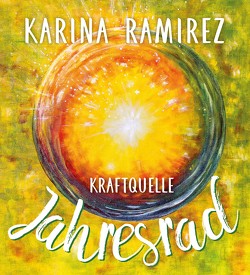 Kraftquelle Jahresrad – Leben im Einklang mit den Jahreszeiten und deren Energien von Ramirez,  Karina
