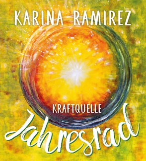 Kraftquelle Jahresrad – Leben im Einklang mit den Jahreszeiten und deren Energien. von Ramirez,  Karina