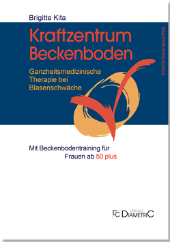 Kraftzentrum Beckenboden: Ganzheitsmedizinische Therapie bei Blasenschwäche mit Beckenbodentraining für Frauen ab 50 plus von Dr. med. Kita,  Brigitte