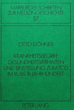 Krankheitsbegriff, Gesundheitsverhalten und Einstellung zum Tod im 16. bis 18. Jahrhundert von Döhner,  Otto