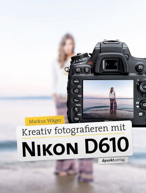 Kreativ fotografieren mit der Nikon D610 von Wäger,  Markus