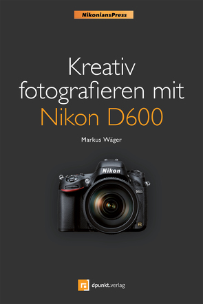 Kreativ fotografieren mit Nikon D600 (Nikonians Press) von Wäger,  Markus