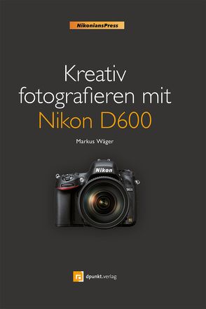 Kreativ fotografieren mit Nikon D600 von Wäger,  Markus