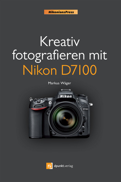 Kreativ fotografieren mit Nikon D7100 von Wäger,  Markus