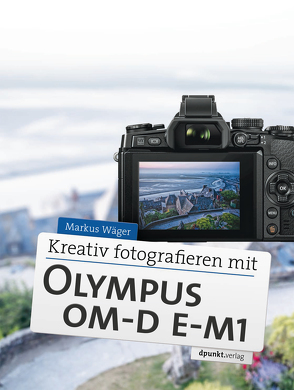 Kreativ fotografieren mit Olympus OM-D E-M1 von Wäger,  Markus