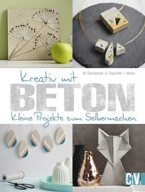 Kreativ mit Beton von Dawidowski,  Marion, Diepolder,  Annette, Moras,  Ingrid