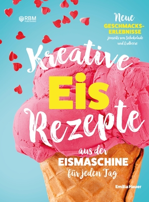 Kreative Eis Rezepte aus der Eismaschine für jeden Tag von Hauer,  Emilia, Publishing,  RBM