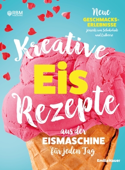 Kreative Eis Rezepte aus der Eismaschine für jeden Tag von Hauer,  Emilia, Publishing,  RBM