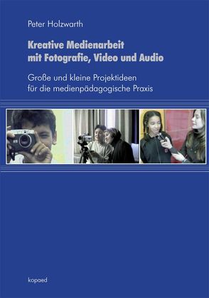 Kreative Medienarbeit mit Fotografie, Video und Audio von Holzwarth,  Peter