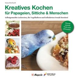 Kreatives Kochen für Papageien, Sittiche und Menschen von Eberhardt,  Diana