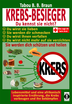 Krebs-Besieger: Du kennst sie nicht? Du wirst sie lieben. Sie werden Dir schmecken. Du wirst ihnen verfallen. Du wirst nicht mehr auf sie verzichten. Sie werden Dich schützen und heilen. von Braun,  Tabou Banganté Blessing